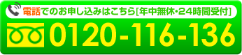 電話でのお申し込みはこちら[年中無休・24時間受付][フリーダイヤル：0120-116-136]